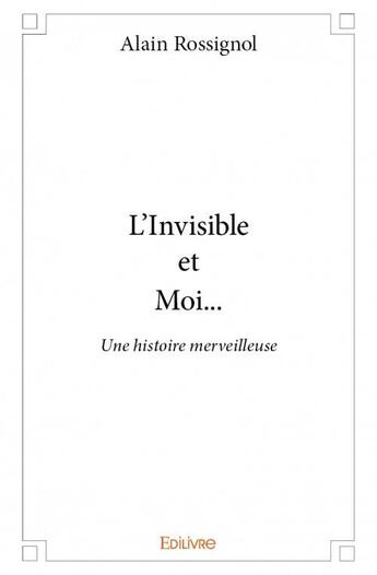 Couverture du livre « L'invisible et moi... » de Alain Rossignol aux éditions Edilivre