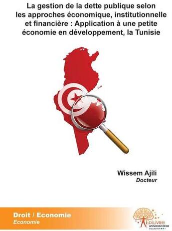 Couverture du livre « La gestion de la dette publique selon les approches économique, institutionnelle et financiere : application à une petite économie en développement, la Tunisie » de Wissem Ajili aux éditions Edilivre