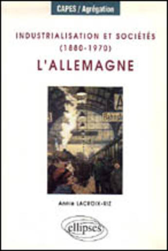 Couverture du livre « Industrialisation et societes (1880-1970) : l'allemagne » de Annie Lacroix-Riz aux éditions Ellipses