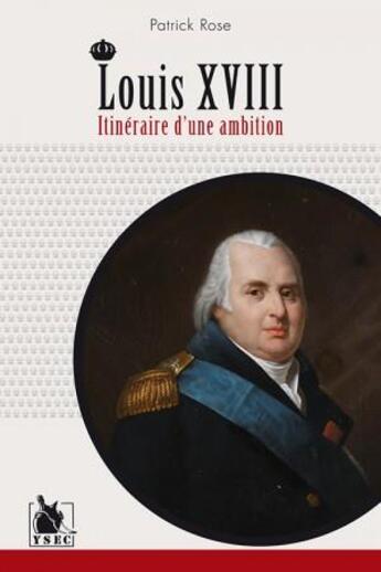 Couverture du livre « Louis XVIII ; itinéraire d'une ambition » de Rose Patrick aux éditions Ysec