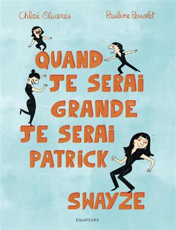 Couverture du livre « Quand je serai grande, je serai Patrick Swayze » de Pauline Perrolet et Chloe Oliveres aux éditions Des Equateurs