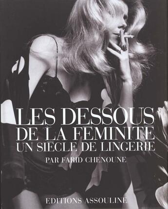 Couverture du livre « Les dessous de la feminite ; un siecle de lingerie » de Farid Chenoune aux éditions Assouline