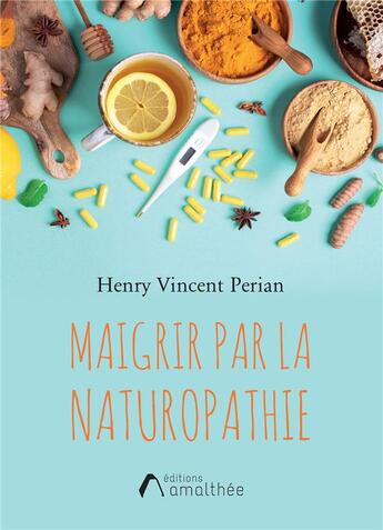 Couverture du livre « Maigrir par la naturopathie » de Henry Vincent Perian aux éditions Amalthee