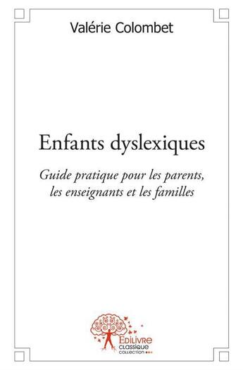 Couverture du livre « Enfants dyslexiques - guide pratique pour les parents, les enseignants et les familles » de Colombet Valerie aux éditions Edilivre