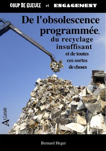 Couverture du livre « De l'obslescence programmée, du recyclage insuffisant et de toutes ces sortes de choses » de Bernard Heger aux éditions Atlande Editions