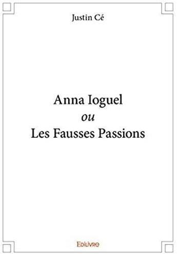 Couverture du livre « Anna Ioguel ou les fausses passions » de Justin Ce aux éditions Edilivre