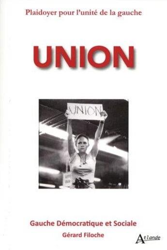 Couverture du livre « Union ; plaidoyer pour l'unité de la gauche » de Gerard Filoche aux éditions Atlande Editions