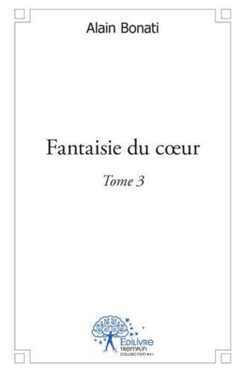 Couverture du livre « Fantaisie du coeur t.3 » de Alain Bonati aux éditions Edilivre