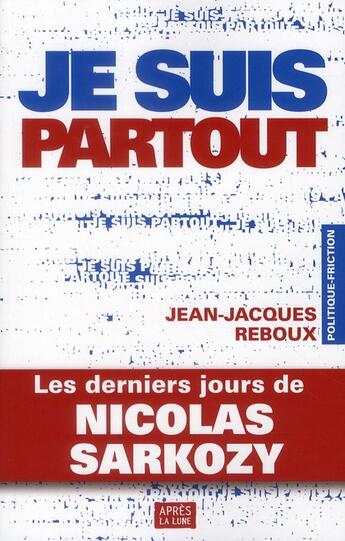 Couverture du livre « Je suis partout ; les derniers jours de Nicolas Sarkozy » de Jean-Jacques Reboux aux éditions Apres La Lune