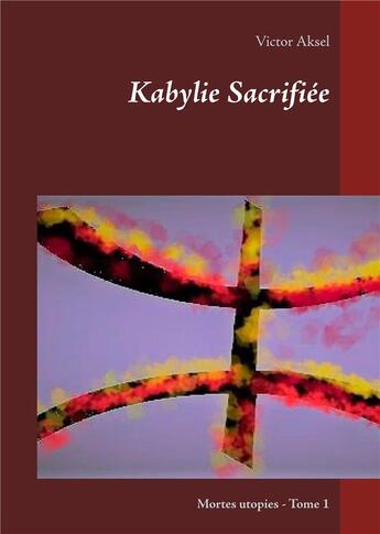 Couverture du livre « Kabylie sacrifiée t.1 ; mortes utopies » de Victor Aksel aux éditions Books On Demand