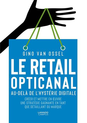 Couverture du livre « Le retail opticanal ; au-delà de l'hystérie digitale ; créer et mettre en oeuvre une stratégie gagnante en tant que détaillant ou marque » de Gino Van Ossel aux éditions Lannoo Campus