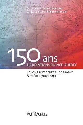 Couverture du livre « 150 ans de relations France-Québec ; le consulat général de France à Québec (1859-2009) » de  aux éditions Multimondes