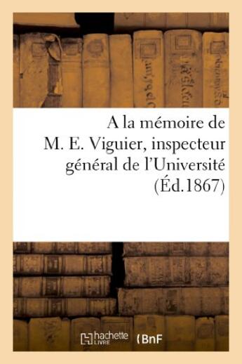 Couverture du livre « A la memoire de m. e. viguier, inspecteur general de l'universite, ne a paris, le 19 octobre 1793 - » de  aux éditions Hachette Bnf