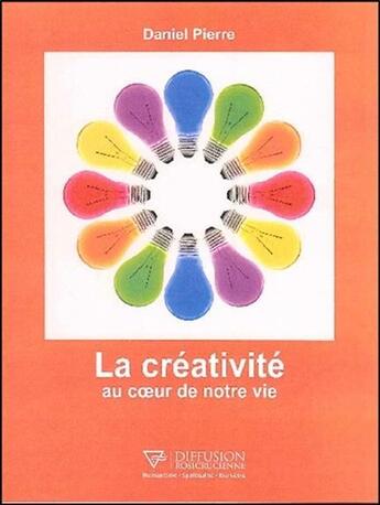 Couverture du livre « La créativité au coeur de notre vie » de Daniel Pierre aux éditions Diffusion Rosicrucienne