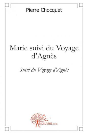 Couverture du livre « Marie suivi du voyage d'agnes » de Pierre Chocquet aux éditions Edilivre