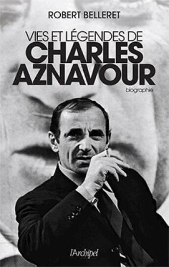 Couverture du livre « Vie et légendes de Charles Aznavour » de Robert Belleret aux éditions Archipel