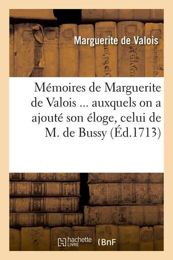 Couverture du livre « Memoires de marguerite de valois auxquels on a ajoute son eloge, celui de m. de bussy (ed.1713) » de Marguerite De Valois aux éditions Hachette Bnf
