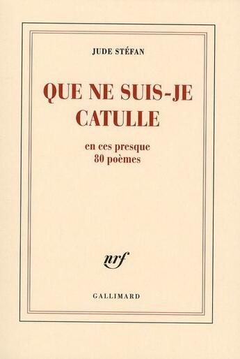Couverture du livre « Que ne suis-je Catulle ; en ces presque 80 poèmes » de Jude Stefan aux éditions Gallimard