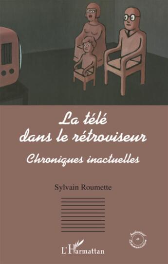 Couverture du livre « La télé dans le rétroviseur ; chroniques inactuelles » de Sylvain Roumette aux éditions L'harmattan