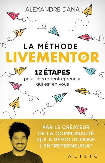 Couverture du livre « La méthode Livementor ; 12 étapes pour libérer l'entrepreneur qui est en vous » de Alexandre Dana aux éditions Alisio