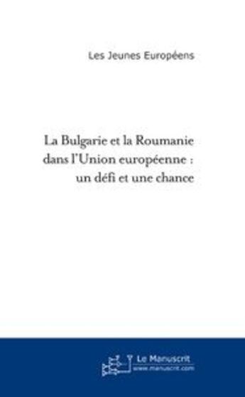 Couverture du livre « La Bulgarie et la Roumanie dans l'Union Européenne ; un défi et une chance » de Jeunes Europeens aux éditions Editions Le Manuscrit