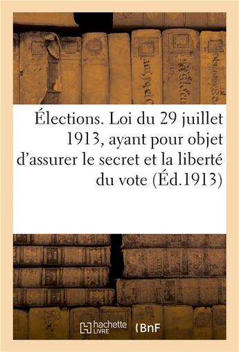 Couverture du livre « Elections. loi du 29 juillet 1913, ayant pour objet d'assurer le secret et la liberte du vote » de Impr. De Thorey aux éditions Hachette Bnf