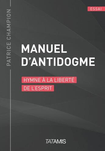 Couverture du livre « Manuel d'antidogme ; hymne à la liberté de l'esprit » de Patrice Champion aux éditions Tatamis