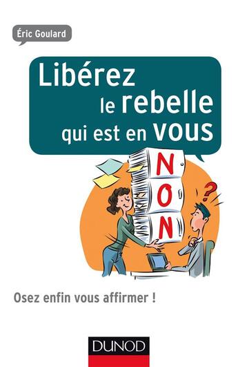 Couverture du livre « Libérez le rebelle qui est en vous ! et osez enfin vous affirmer au travail » de Eric Goulard aux éditions Dunod