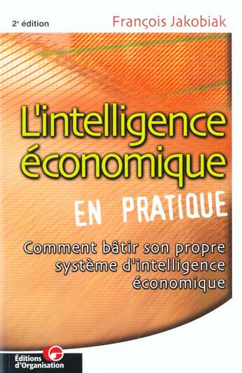 Couverture du livre « L'intelligence économique en pratique : Comment bâtir son propre système d'intelligence économique » de Francois Jakobiak aux éditions Organisation