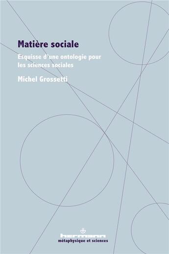 Couverture du livre « Matière sociale : esquisse d'une ontologie pour les sciences sociales » de Michel Grossetti aux éditions Hermann