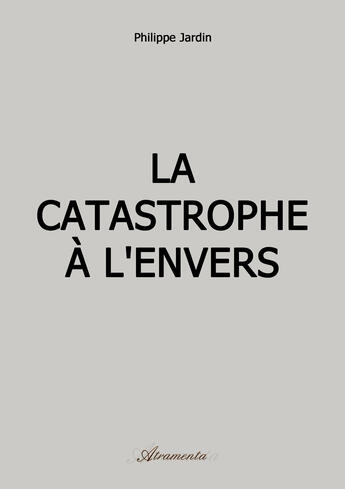 Couverture du livre « La catastrophe à l'envers » de Philippe Jardin aux éditions Atramenta