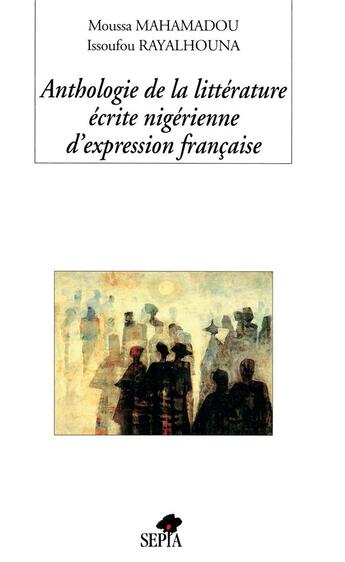 Couverture du livre « Anthologie de la littérature écrite nigérienne d'expression française » de Moussa Mahamadou et Issoufou Rayalhouna aux éditions Sepia