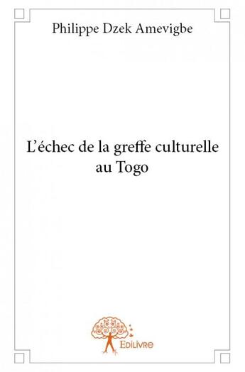 Couverture du livre « L'échec de la greffe culturelle au Togo » de Philippe Dzek Amevigbe aux éditions Edilivre