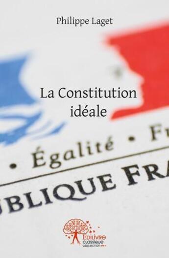 Couverture du livre « La Constitution idéale » de Philippe Laget aux éditions Edilivre