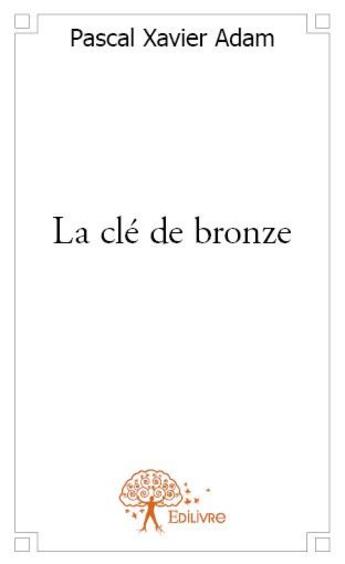 Couverture du livre « La clé de bronze » de Pascal Xavier Adam aux éditions Edilivre