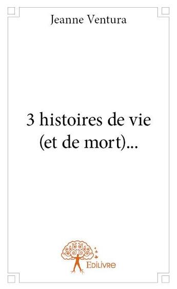 Couverture du livre « 3 histoires de vie (et de mort)... » de Jeanne Ventura aux éditions Edilivre