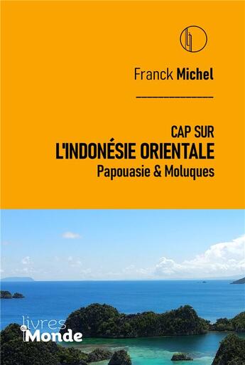 Couverture du livre « CAP SUR L'INDONÉSIE ORIENTALE : Papouasie & Moluques » de Michel Franck aux éditions Livres Du Monde