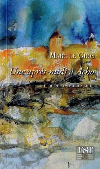 Couverture du livre « Une après-midi à Acho ; éloge de la tauromachie » de Marc Le Gros aux éditions Est Tastet