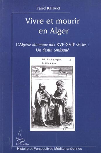 Couverture du livre « Vivre et mourir en alger - l'algerie ottomane aux xvie-xviie siecles : un destin confisque » de Farid Khiari aux éditions L'harmattan