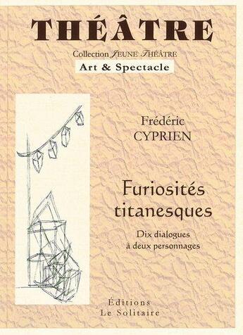 Couverture du livre « Furiosités titanesques ; dix dialogues à deux personnages » de Frederic Cyprien aux éditions Le Solitaire