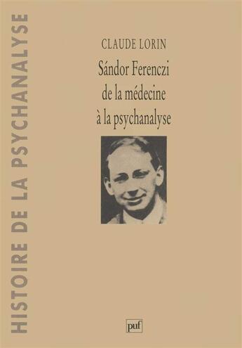 Couverture du livre « Sandor Ferenczi ; de la médecine à la psychanalyse » de Claude Lorin aux éditions Puf