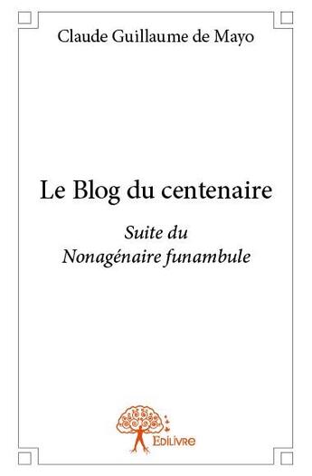 Couverture du livre « Le blog du centenaire ; suite du nonagénaire funambule » de Claude Guillaume De Mayo aux éditions Edilivre