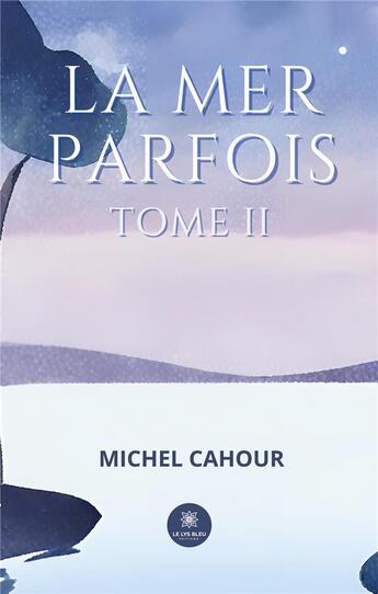 Couverture du livre « La mer parfois : Tome II » de Michel Cahour aux éditions Le Lys Bleu