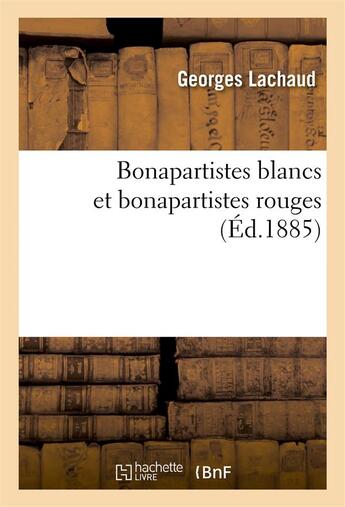 Couverture du livre « Bonapartistes blancs et bonapartistes rouges » de Lachaud Georges aux éditions Hachette Bnf