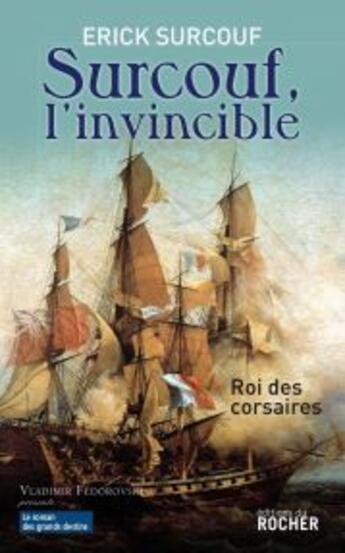 Couverture du livre « Surcouf, l'invincible ; roi des corsaires » de Erick Surcouf aux éditions Rocher