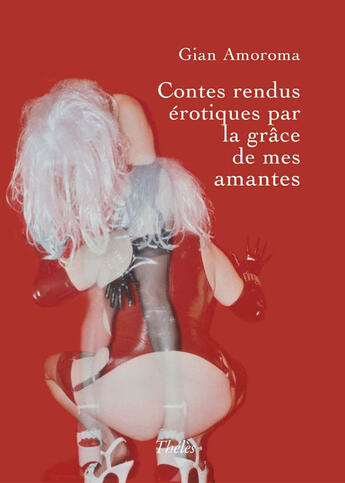 Couverture du livre « Contes rendus érotiques par la grâce des mes amantes » de Gian Amoroma aux éditions Theles