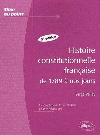 Couverture du livre « Histoire constitutionnelle française de 1789 à nos jours (3e édition) » de Serge Velley aux éditions Ellipses