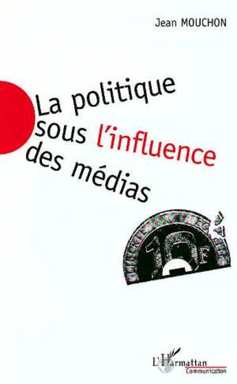 Couverture du livre « La politique sous l'influence des médias » de Jean Mouchon aux éditions L'harmattan