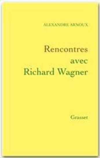 Couverture du livre « Rencontres avec Richard Wagner » de Alexandre Arnoux aux éditions Grasset Et Fasquelle