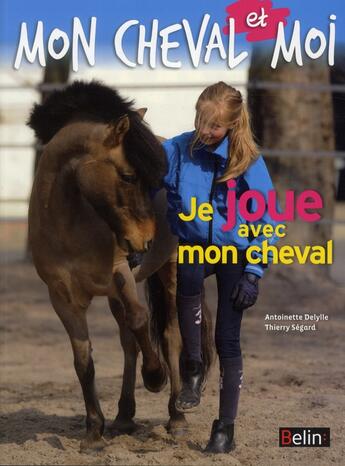 Couverture du livre « Je joue avec mon cheval » de Antoinette Delylle et Thierry Segard aux éditions Belin Equitation